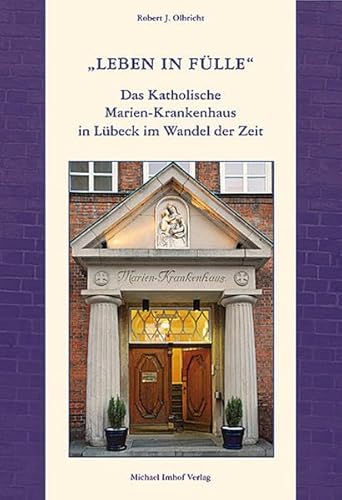 LEBEN IN FÜLLE: Das Katholische Marien-Krankenhaus Lübeck im Wandel der Zeiten