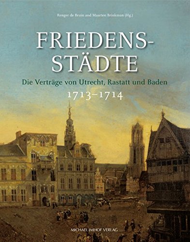 Friedensstädte. Die Verträge von Utrecht, Rastatt und Baden 1713-1714. - Renger de Bruin