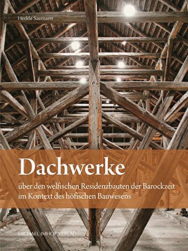 Dachwerke über den welfischen Residenzbauten der Barockzeit im Kontext des höfischen Bauwesens. - Saemann, Hedda