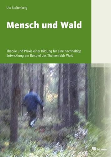 Mensch und Wald: Theorie und Praxis einer Bildung für eine nachhaltige Entwicklung am Beispiel des Themenfelds Wald - Stoltenberg Ute, Steinmann George