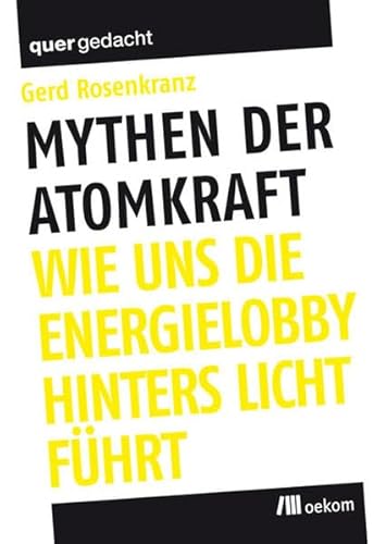 Mythen der Atomkraft: Wie uns die Energielobby hinters Licht führt: Wie uns die Energielobby hinters Licht führt. Hrsg.: Heinrich-Böll-Stiftung (quergedacht) - Rosenkranz, Gerd