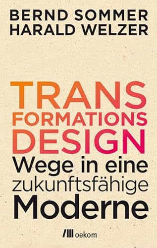 Transformationsdesign: Wege in eine zukunftsfähige Moderne - Welzer, Harald, Sommer, Bernd