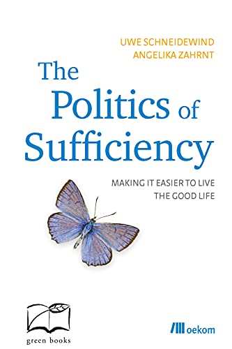 The Politics of Sufficiency: Making it easier to live the Good Life - Schneidewind, Uwe, Zahrnt, Angelika