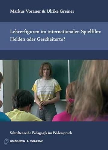 Lehrerfiguren im internationalen Spielfilm: Helden oder Gescheiterte?. Pädagogik im Widerspruch ; Bd. 8; MV Wissenschaft. - Vorauer, Markus und Ulrike Greiner