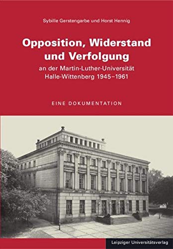 Opposition, Widerstand und Verfolgung an der Martin-Luther-Universität Halle-Wittenberg 1945-1961. Eine Dokumentation. - Gerstengarbe, Sybille / Hennig, Horst (Hrsg.).