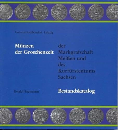 Münzen der Groschenzeit, der Markgrafschaft Meißen und des Kurfürstentums Sachsen : Bestandskatalog. Universitätsbibliothek Leipzig. Ewald Hausmann. [Hrsg.: Christoph Mackert] / Universitätsbibliothek Leipzig: Schriften aus der Universitätsbibliothek Leipzig ; 24 - Hausmann, Ewald (Mitwirkender) und Christoph (Herausgeber) Mackert