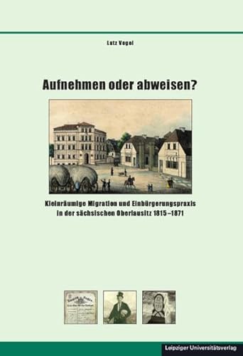 Imagen de archivo de Aufnehmen oder abweisen?: Kleinrumige Migration und Einbrgerungspraxis in der schsischen Oberlausitz 1815 bis 1871 a la venta por medimops