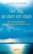 Der Tag, an dem ich starb: Der bewegende Bericht eines Menschen, der klinisch tot war - Sjogren, Steve