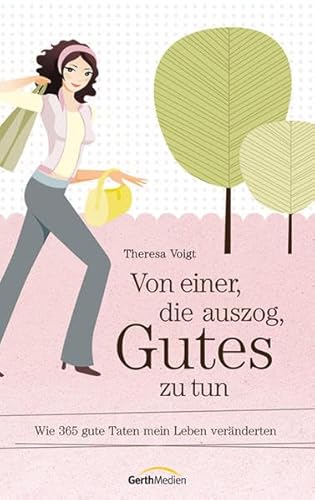 Von einer, die auszog, Gutes zu tun: Wie 365 gute Taten mein Leben veränderten. - Voigt, Theresa