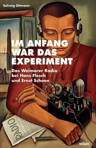 Im Anfang war das Experiment : Das Weimarer Radio bei Hans Flesch und Ernst Schoen - Solveig Ottmann