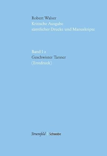 Geschwister Tanner. Erstdruck (= Kritische Ausgabe, sämtliche Drucke und Manuskripte, Band I,2). - Walser, Robert