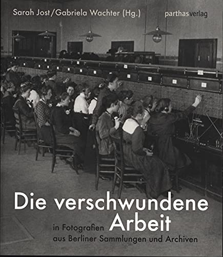 9783866013858: Die verschwundene Arbeit: In Fotografien aus Berliner Sammlungen und Archiven