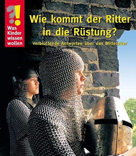 9783866132702: Was Kinder wissen wollen. Wie kommt der Ritter in die Rstung?: Verblffende Antworten ber das Mittelalter