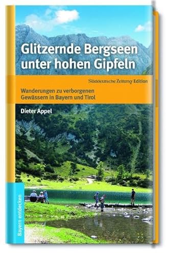 Glitzernde Bergseen unter hohen Gipfeln. Wanderungen zu verborgenen Gewässern in Bayern und Tirol - Dieter Appel