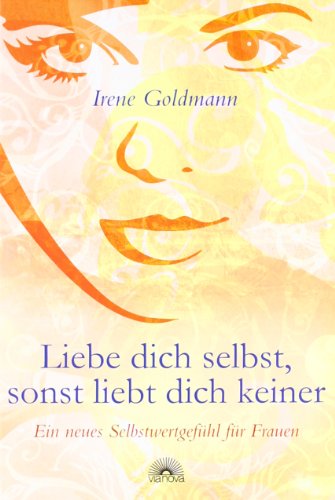 Liebe dich selbst, sonst liebt dich keiner - Ein neues Selbstwertgefühl für Frauen - Irene Goldmann