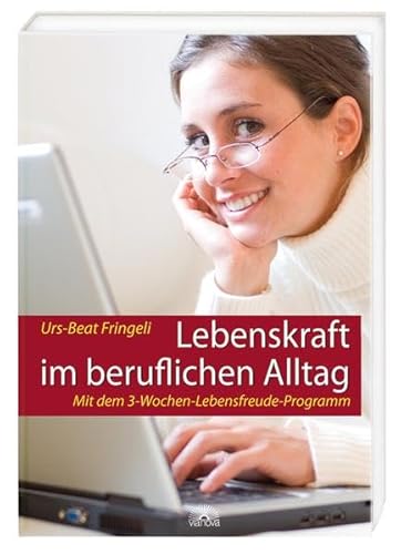 Lebenskraft im beruflichen Alltag - Mit dem 3-Wochen-Lebensfreude-Programm - Fringeli, Urs-Beat