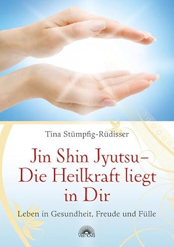 Jin Shin Jyutsu - Die Heilkraft liegt in Dir: Leben in Gesundheit, Freude und Fülle durch Jin Shin Jyutsu (R) - Stümpfig-Rüdisser, Tina