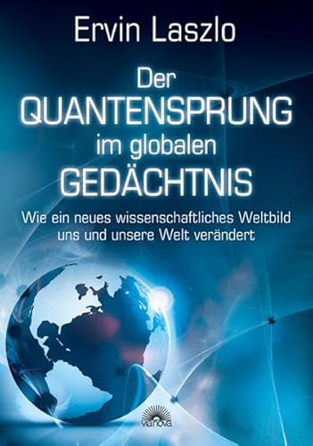 Der Quantensprung im globalen Gedächtnis - Wie ein neues wissenschaftliches Weltbild uns und unsere Welt verändert - Ervin Laszlo