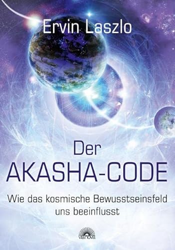 Der Akasha-Code: Wie das kosmische Bewusstseinsfeld uns beeinflusst - Laszlo, Ervin