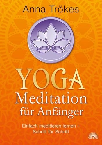 Yoga-Meditation für Anfänger : Einfach meditieren lernen - Schritt für Schritt - Anna Trökes