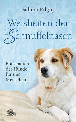 Weisheiten der Schnüffelnasen : Botschaften der Hunde für uns Menschen - Sabina Pilguj