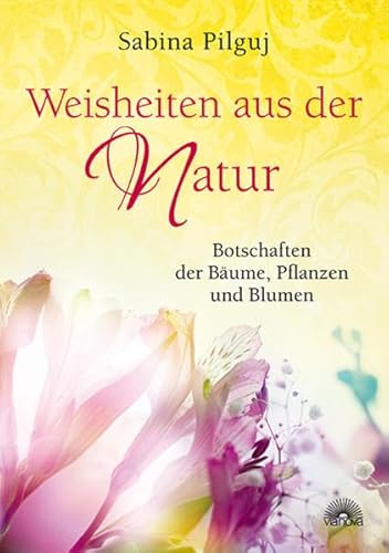 Weisheiten aus der Natur Botschaften der Bäume, Pflanzen und Blumen