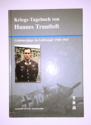 Kriegs-Tagebuch von Hannes Trautloft: Grünherzjäger im Luftkampf 1940-1945.