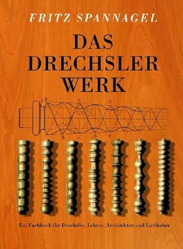 Das Drechslerwerk: ein Fachbuch für Drechsler, Lehrer und Architekten; auch ein Beitrag zur Stilgeschichte des Hausrats. von Fritz Spannagel / HolzWerken - Spannagel, Fritz (Verfasser)