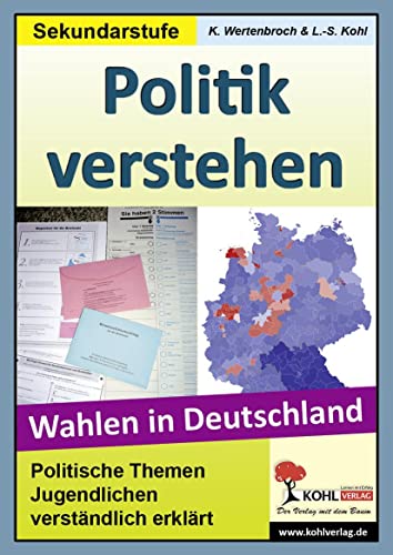 Politik verstehen - Wahlen in Deutschland Politische Themen Jugendlichen leicht erklärt - Kohl, Lynn-Sven und Konstantin Wertenbroch