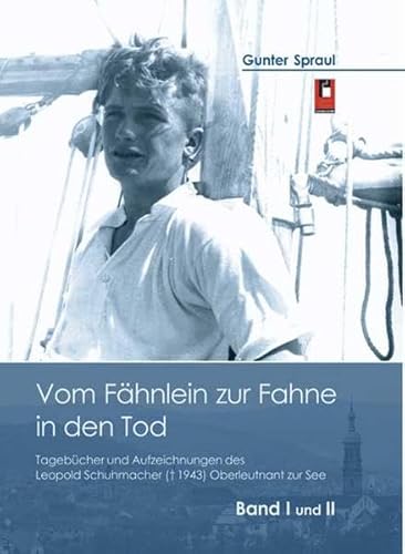 Vom Fähnlein zur Fahne in den Tod: Tagebücher und Aufzeichnungen des Leopold Schumacher (+1943) Oberleutnant zur See - Spraul Gunter