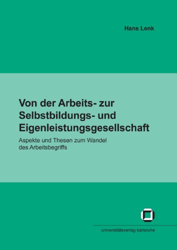 Von der Arbeits- zur Selbstbildungs- und Eigenleistungsgesellschaft: Aspekte und Thesen zum Wandel des Arbeitsbegriffs (German Edition) (9783866441989) by Lenk, Hans