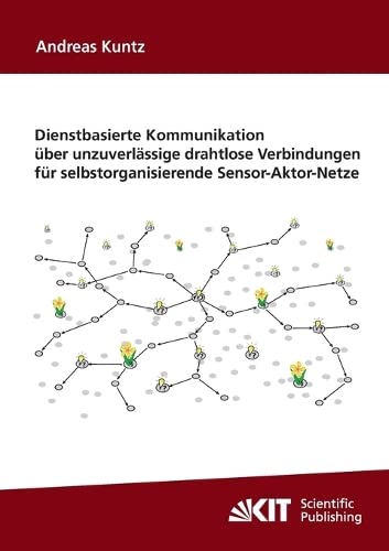 Dienstbasierte Kommunikation über unzuverlässige drahtlose Verbindungen für selbstorganisierende Sensor-Aktor-Netze - Andreas Kuntz