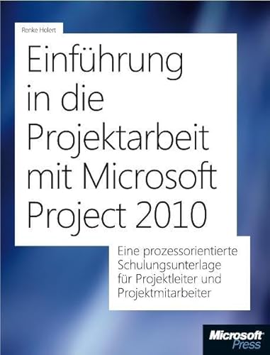 Einführung in die Projektarbeit mit Microsoft Project 2010: Eine prozessorientierte Schulungsunterlage für Projektleiter und Projektmitarbeiter - Holert, Renke
