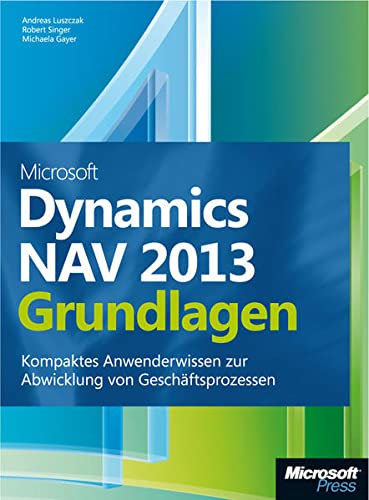 Microsoft Dynamics NAV 2013 - Grundlagen: Kompaktes Anwenderwissen zur Abwicklung von Geschäftsprozessen - Andreas Luszczak, Robert Singer