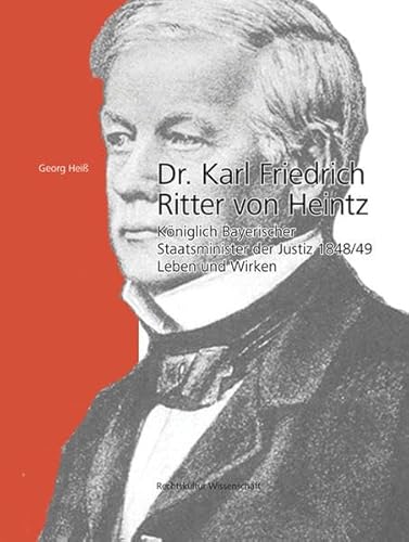 9783866464087: Dr. Karl Friedrich Ritter von Heintz: Kniglich Bayerischer Staatsminister der Justiz 1848/49 Leben und Wirken