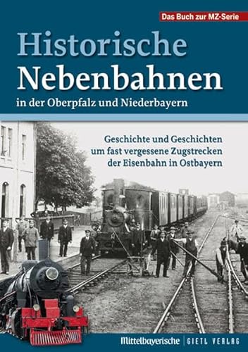 Stock image for Historische Nebenbahnen in der Oberpfalz und Niederbayern : Geschichte und Geschichten um fast vergessene Zugstrecken der Eisenbahn in Ostbayern ; Mittelbayerische ,das Buch zur MZ-Serie. for sale by Bchergarage