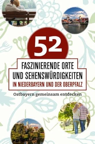 Stock image for 52 faszinierende Orte und Sehenswrdigkeiten in Niederbayern und der Oberpfalz: Ostbayern gemeinsam entdecken for sale by medimops