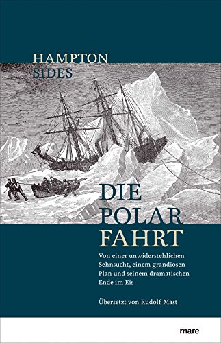 Die Polarfahrt: Von einer unwiderstehlichen Sehnsucht, einem grandiosen Plan und seinem dramatischen Ende im Eis - Hampton Sides, Rudolf Mast (Übersetzer)