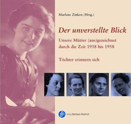 Der unverstellte Blick. Unsere Mütter (aus)gezeichnet durch die Zeit 1938 bis 1958 ; Töchter erin...