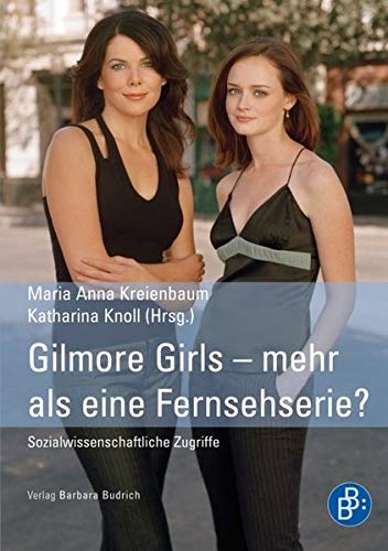 Gilmore Girls - mehr als eine Fernsehserie? Sozialwissenschaftliche Zugriffe - Maria Anna Kreienbaum, Katharina Knoll
