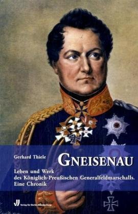 Beispielbild fr Gneisenau: Leben und Werk des Kniglich-Preuischen Generalfeldmarschalls. Eine Chronik zum Verkauf von medimops