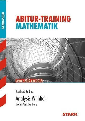 Analysis Wahlteil, Baden-Württemberg : Abitur 2012/2013. Gymnasium - Abitur-Training, Mathematik - Eberhard Endres