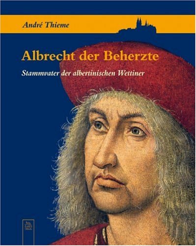 Albrechte der Beherzte: Stammvater der albertinischen Wettiner - Thieme André