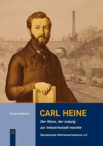 Carl Heine: Der Mann, der Leipzig zur Industriestadt machte - Krüger, Ulrich