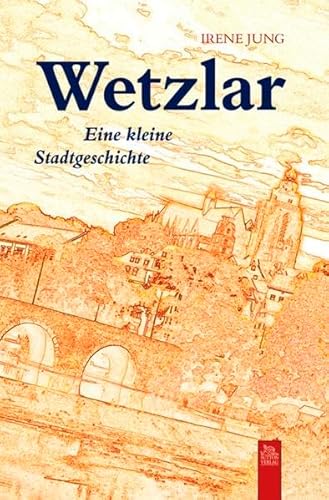 Wetzlar : eine kleine Stadtgeschichte. - Jung, Irene