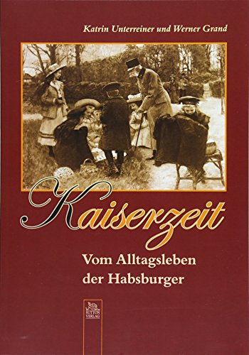 Kaiserzeit: Vom Alltagsleben Der Habsburger - Unterreiner, Katrin; Grand, Werner; Unterreiner, Katrin; Grand, Werner