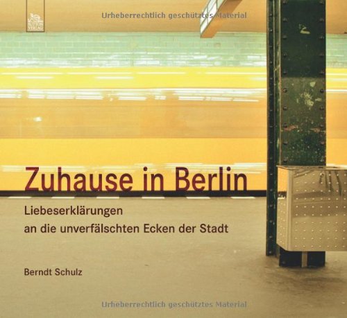 Zuhause in Berlin Liebeserklärungen an die unverfälschten Ecken der Stadt - Berndt, Schulz