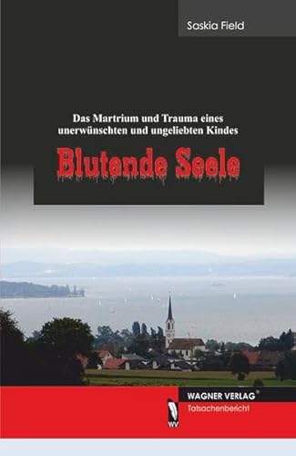 Blutende Seele - Das Martyrium und Trauma eines unerwünschten und ungeliebten Kindes - Saskia Field