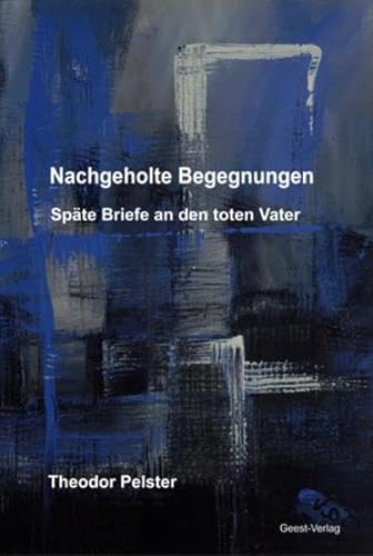 Nachgeholte Begegnungen: Späte Briefe an den toten Vater. - Pelster, Theodor