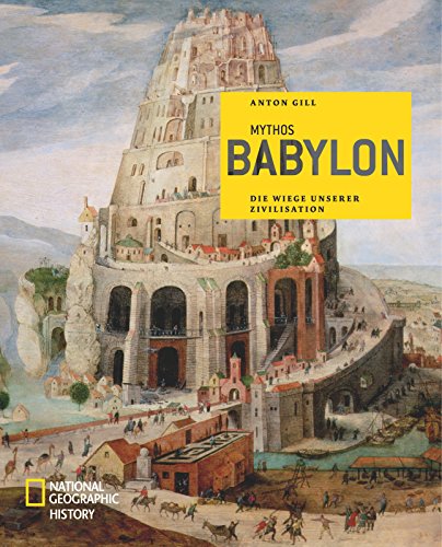 National Geographic History: Mythos Babylon: Die Wiege unserer Zivilisation - Anton Gill